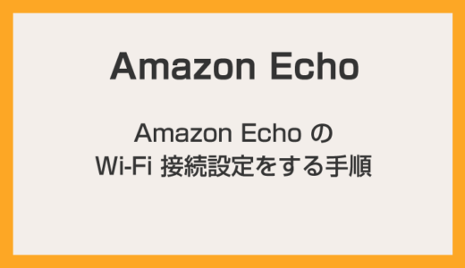 わかりやすい Amazon Echo の Wi-Fi 接続設定をする手順