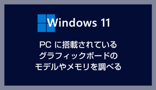 利用中の Windows 11 PC に搭載されているグラフィックボードのモデルやメモリを調べる方法