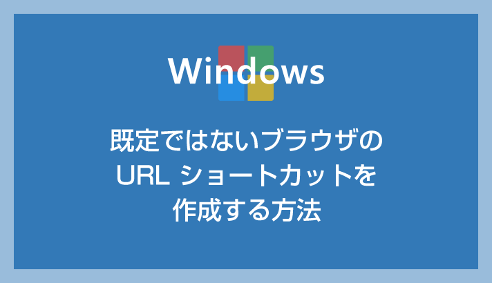 Windows 既定ではないブラウザの URL ショートカットを作成する方法