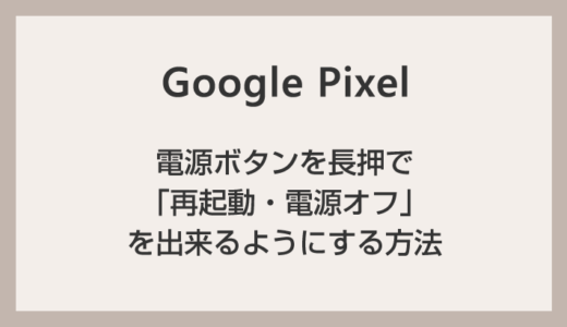 Google Pixel 端末で電源ボタンを長押したら「再起動・電源オフ」が出来るように設定する方法