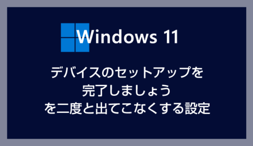 Windows 11「デバイスのセットアップを完了しましょう」を二度と表示させない設定方法