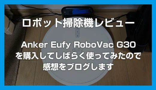 初ロボット掃除機「Anker Eufy RoboVac G30」を買ってしばらく使ってみたのでレビュー
