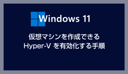 Windows 11 で仮想マシン作成機能 Hyper-V を有効化して利用できるようにする設定方法