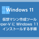 仮想マシン作成ツール Hyper-V の使い方 – Windows 11 をインストールする手順