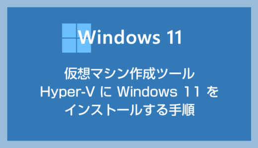 仮想マシン作成ツール Hyper-V の使い方 - Windows 11 をインストールする手順