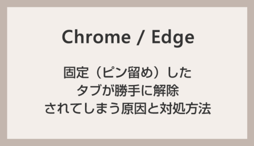 Chrome と Edge でタブの固定（ピン留め）が勝手に解除されてしまう原因と対処方法