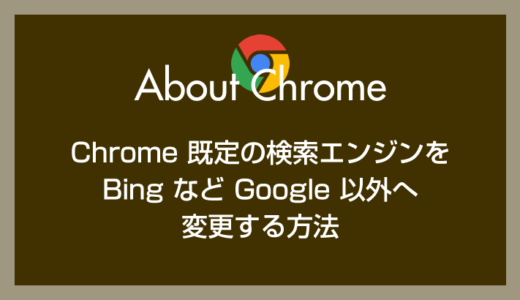 Chrome 既定の検索エンジンを Bing など Google 以外へ変更する方法