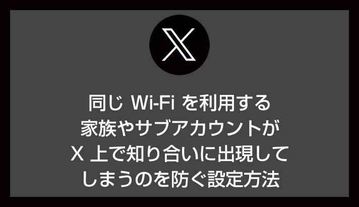 同じ Wi-Fi を利用している家族やサブ垢が X の知り合いに出現するのを解除する設定方法