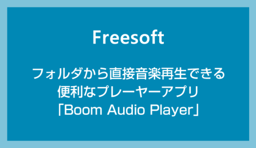 Windows 10 / 11 フォルダから直接音楽再生できる便利なプレーヤーアプリ「Boom Audio Player」