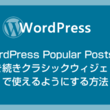 WordPress Popular Posts を引き続きクラシックウィジェットでも使えるようにする方法