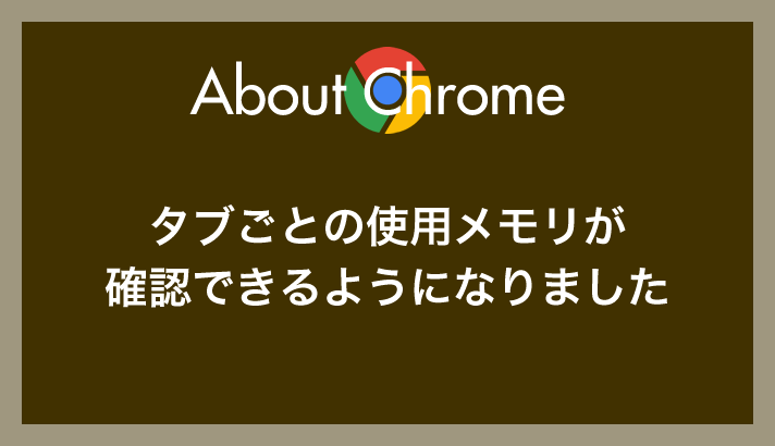 Chrome バージョン 119 からタブごとの使用メモリが確認できるようになりました