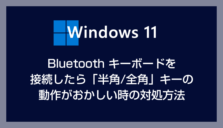 Windows 11 PC に Bluetooth キーボードを接続したら半角/全角キーが利用できない時の対処方法