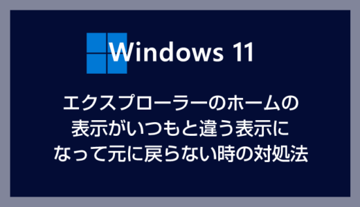 Windows 11 エクスプローラーのホームの表示がいつもと違う表示になって元に戻らない時の対処方法