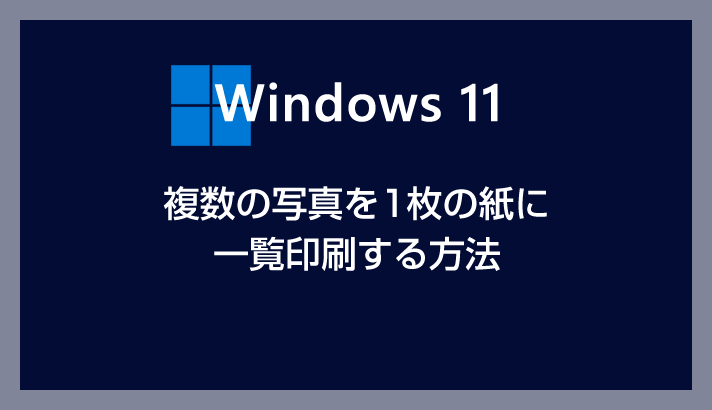 Windows 11 複数の写真を1枚の紙に並べて一覧印刷する方法（昔のネガプリントのような印刷方法）