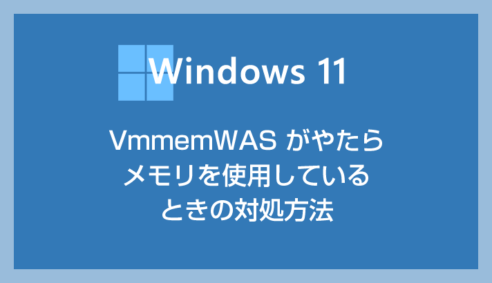 Windows 11 で VmmemWSA がやたらメモリを使用しているときの対処方法