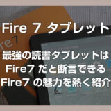 最強の読書タブレットは Fire7 だと断言できる Fire7 の魅力を紹介します