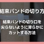 結束バンドの切り口を尖らせずに丸く滑らかにカットする方法