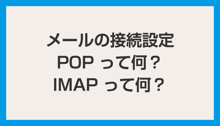 メールの接続設定「POP」と「IMAP」の違いって何？POPとは？IMAPとは？