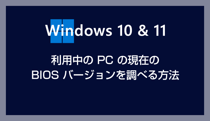 Windows 10 / 11 PC 搭載の BIOS（UEFI）バージョンを簡単に調べる方法