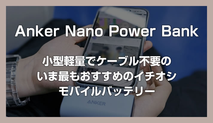 小型軽量でケーブル不要の今イチオシのモバイルバッテリー「Anker Nano Power Bank」