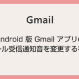 【Android スマホ】Gmail アプリのメール受信通知音を変更する方法