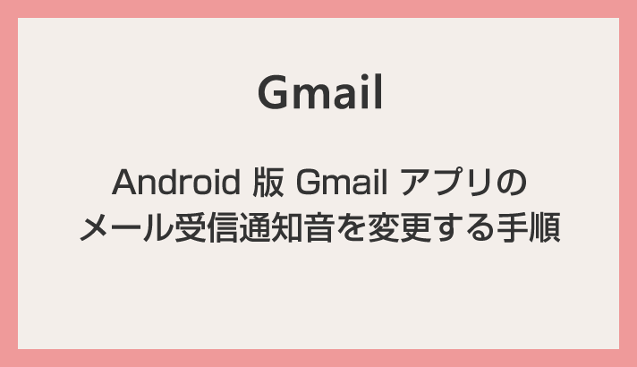 【Android スマホ】Gmail アプリのメール受信通知音を変更する方法