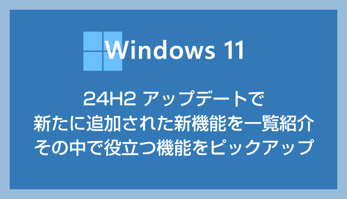 Windows 11 24H2 から追加の新機能のうち万人に役立ちそうな機能を紹介します