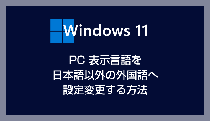 Windows 11 の表示言語を日本語以外の外国語（英語や中国語など）に変更する方法