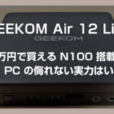 ミニ PC【GEEKOM Air 12 Lite】レビュー：3万円で買える N100 搭載ミニ PC の侮れない実力