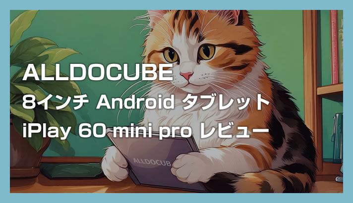 Android 8インチタブレット「ALLDOCUBE iPlay 60 mini Pro」を購入したので使った感想をレビューします