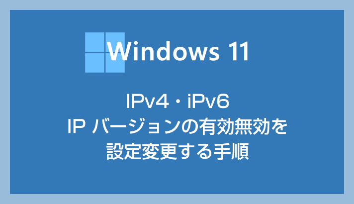 Windows 11 で IPv6 を無効にする方法（IPv4 や IPv6 を有効無効にする設定手順）