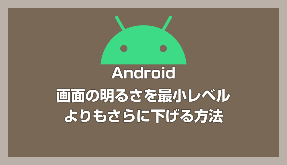 Android 画面の明るさを最小レベルよりもさらに下げる方法【さらに輝度を下げる】