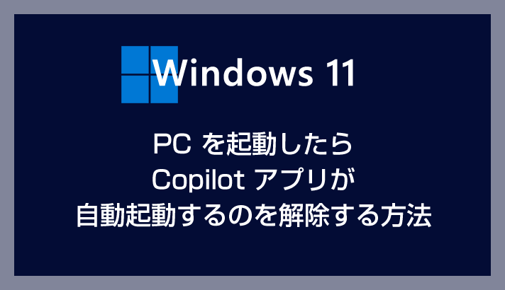 Windows 11 で PC 起動時の Copilot 自動起動を解除する方法