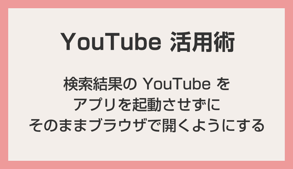 【iPhone / Android】検索結果の YouTube をアプリじゃなくブラウザで開く方法