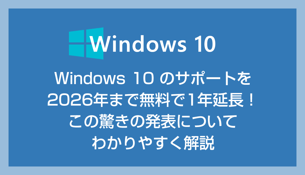 Windows 10 のサポートを2026年まで無料で1年延長！Microsoft が「無償セキュリティ延長プログラム（ESU)」を発表