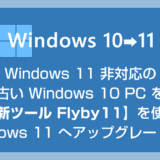 Windows 11 非対応の 10 PC を「最新ツール Flyby11」を使って 11 へアップグレードさせる手順【初心者にもわかりやすく解説】