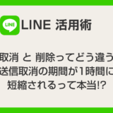【LINE 活用術】送信取消と削除ってどう違うの？送信取消の期間が1時間に短縮されるって本当!? わかりやすく解説します