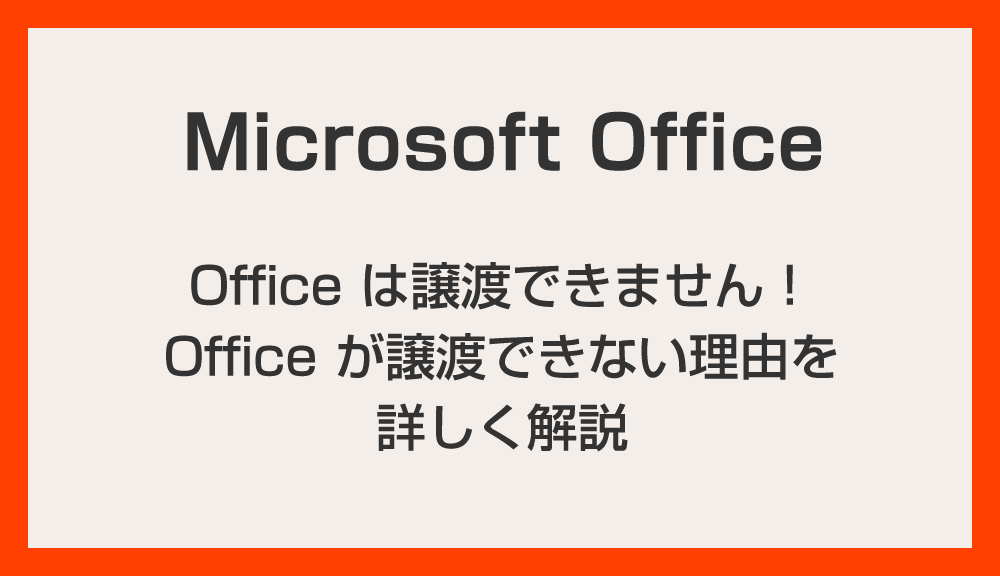 Office のライセンスは譲渡できますか？「いいえ、できません！」譲渡できない理由を詳しく解説
