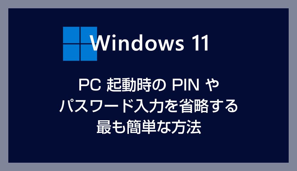 【Windows 11】最も簡単な PC 起動時の PIN やパスワードを省略する方法【AutoLogon 使用】