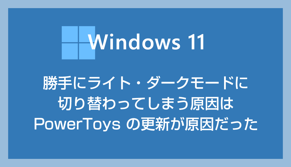 【Windows 11】勝手にライト・ダークモードに切り替わってしまう原因は PowerToys の更新が原因だった