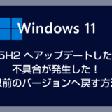 【Windows 11】25H2 へアップデートしたら不具合が発生！以前のバージョンへ戻す方法