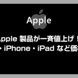 Apple が製品を一斉値上げ！Mac・iPhone・iPadなどの価格改定まとめ【2026年7月更新】