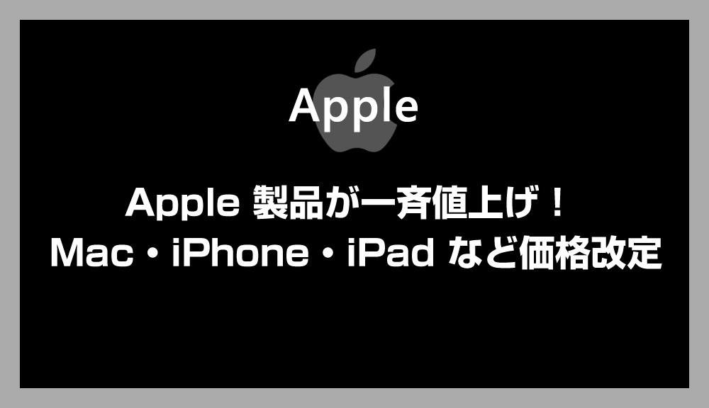Apple が製品を一斉値上げ！Mac・iPhone・iPadなどの価格改定まとめ【2026年7月更新】