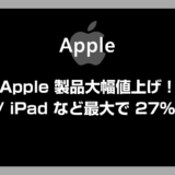Appleが製品の大幅値上げを実施！Mac、iPadなどが最大27%アップ（※iPhoneは対象外）