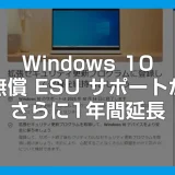 Windows 10 の無償 ESU サポート期間がさらに 1 年延長（2027 年 10 月 12 日まで）※ESU 登録済みユーザーが対象