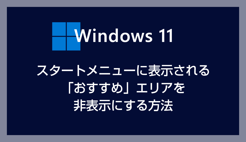 Windows 11 スタートメニューに表示される「おすすめ」エリアを非表示にする方法