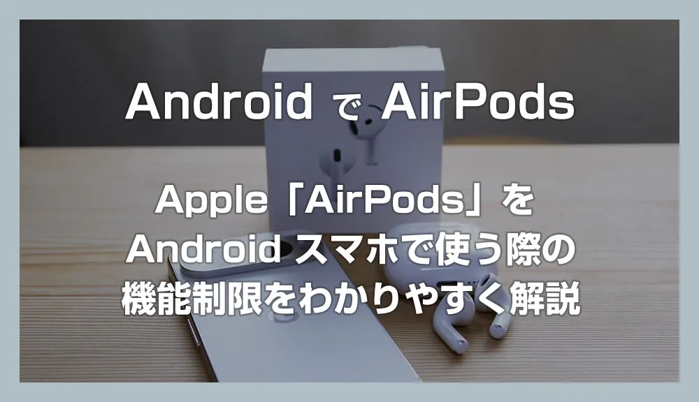 Apple「AirPods」を Android スマホで使う際の機能制限をわかりやすく解説
