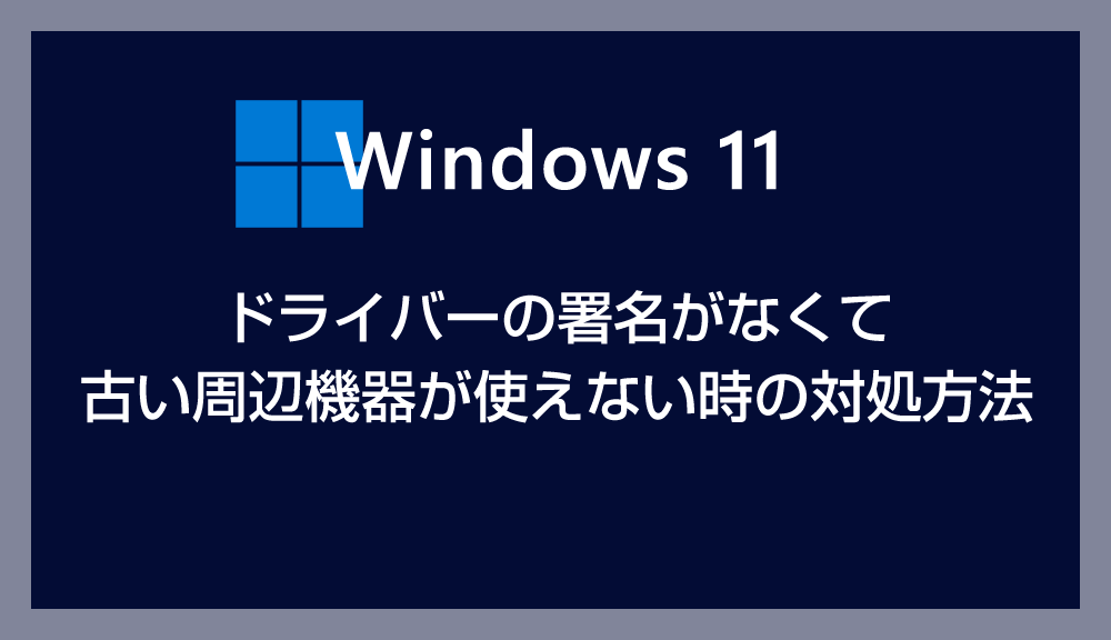 【Windows 11】ドライバーの署名がなくて古い周辺機器が使えない時の対処方法