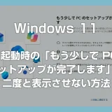 Windows 11「もう少しで PC のセットアップが完了します」を二度と表示させない方法 – PC 起動時の邪魔な画面を消す設定