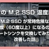 M.2 SSD が常時危険な温度（60度以上）になるのでヒートシンクを交換してみたら改善した話